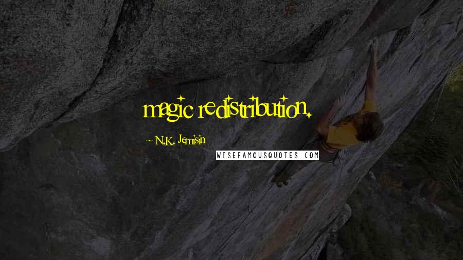 N.K. Jemisin Quotes: magic redistribution.