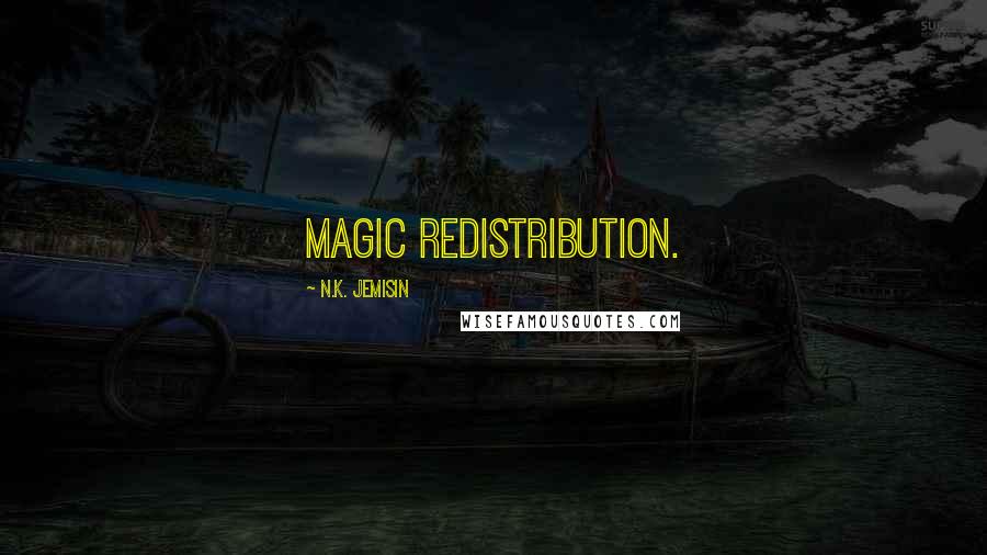 N.K. Jemisin Quotes: magic redistribution.