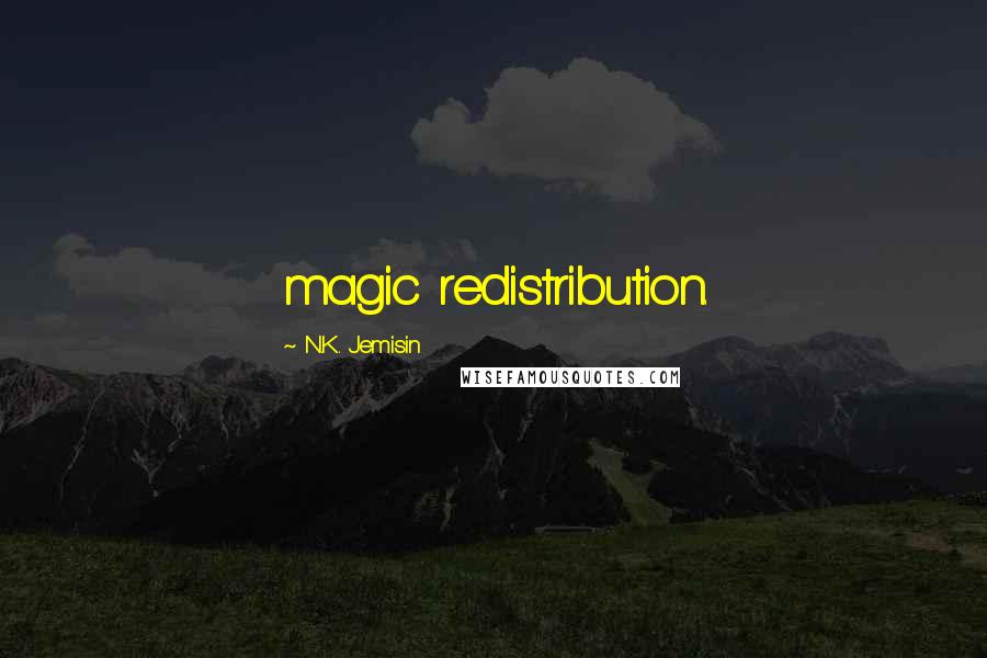 N.K. Jemisin Quotes: magic redistribution.