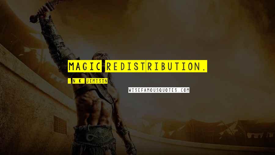 N.K. Jemisin Quotes: magic redistribution.