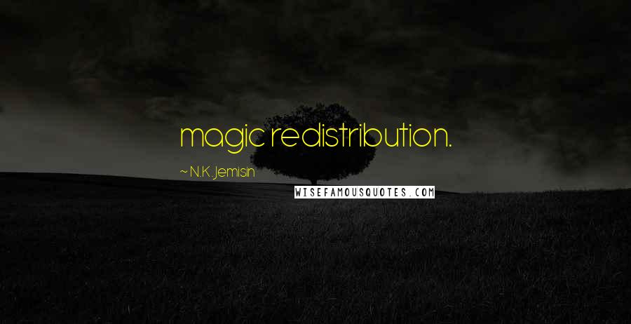 N.K. Jemisin Quotes: magic redistribution.