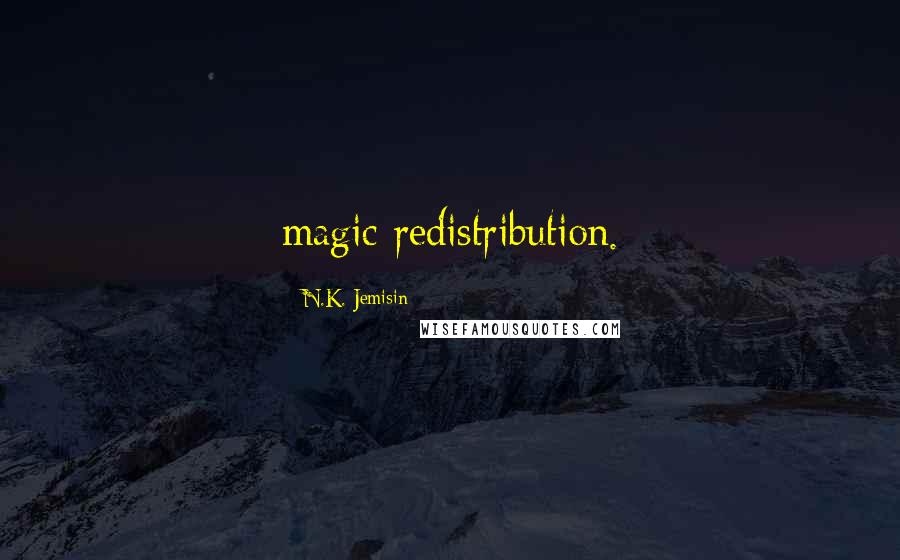 N.K. Jemisin Quotes: magic redistribution.