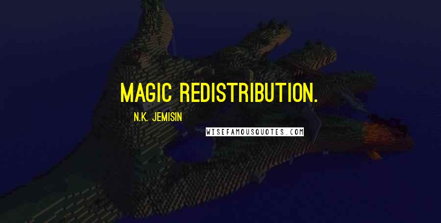 N.K. Jemisin Quotes: magic redistribution.