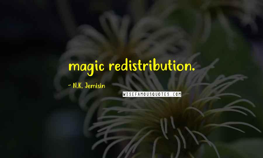 N.K. Jemisin Quotes: magic redistribution.