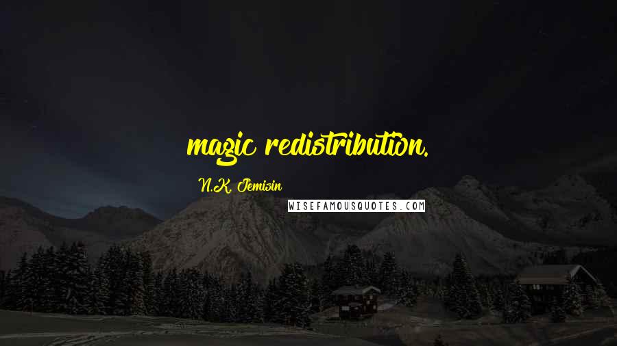 N.K. Jemisin Quotes: magic redistribution.