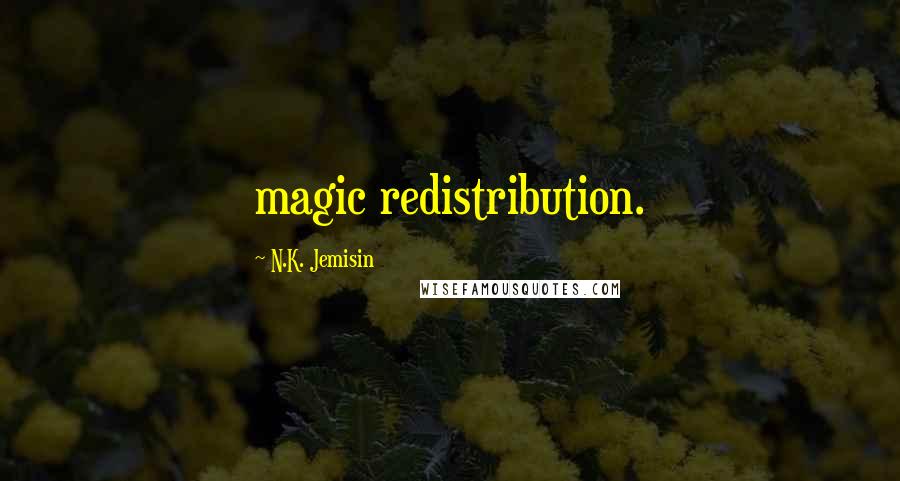 N.K. Jemisin Quotes: magic redistribution.