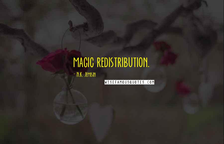 N.K. Jemisin Quotes: magic redistribution.