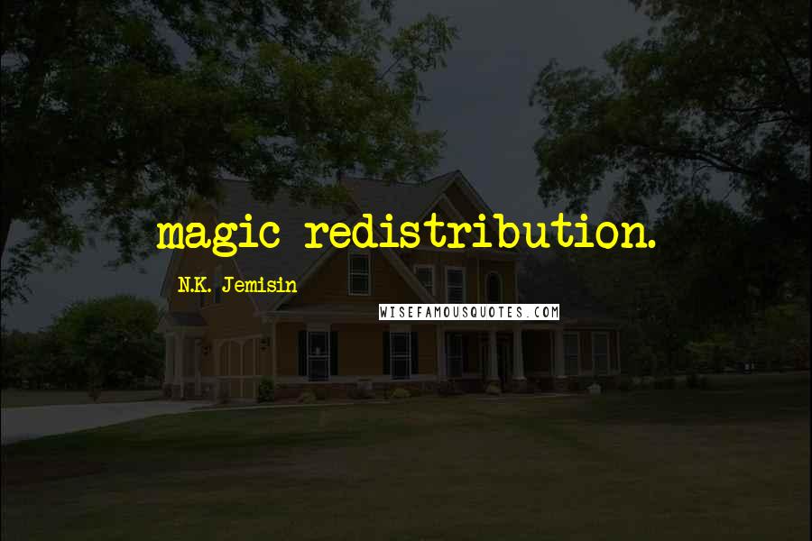 N.K. Jemisin Quotes: magic redistribution.