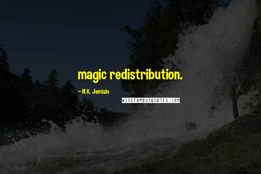 N.K. Jemisin Quotes: magic redistribution.