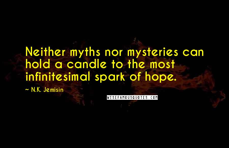 N.K. Jemisin Quotes: Neither myths nor mysteries can hold a candle to the most infinitesimal spark of hope.