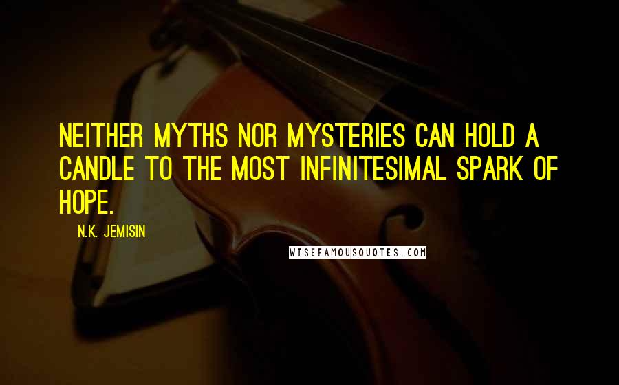 N.K. Jemisin Quotes: Neither myths nor mysteries can hold a candle to the most infinitesimal spark of hope.