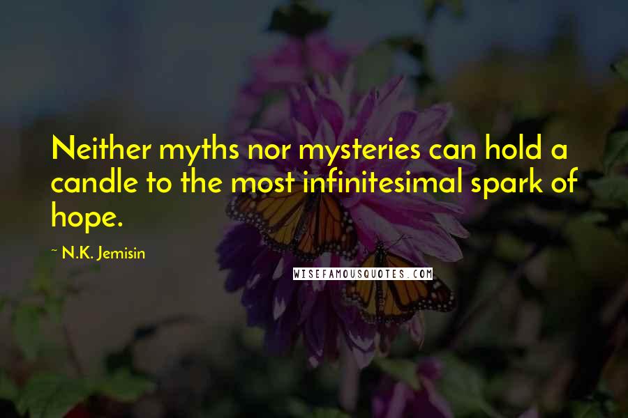 N.K. Jemisin Quotes: Neither myths nor mysteries can hold a candle to the most infinitesimal spark of hope.