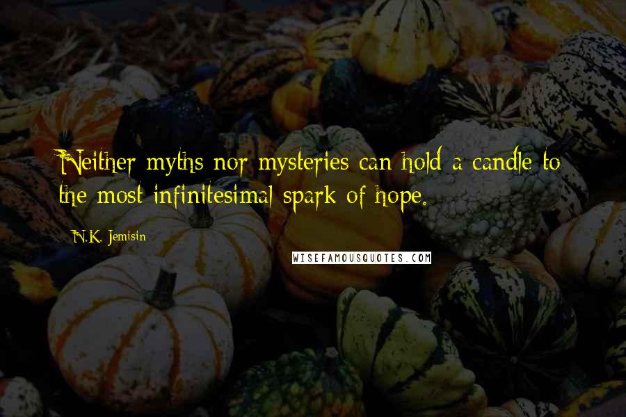 N.K. Jemisin Quotes: Neither myths nor mysteries can hold a candle to the most infinitesimal spark of hope.