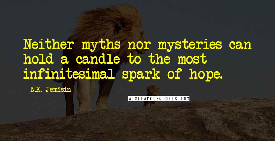 N.K. Jemisin Quotes: Neither myths nor mysteries can hold a candle to the most infinitesimal spark of hope.