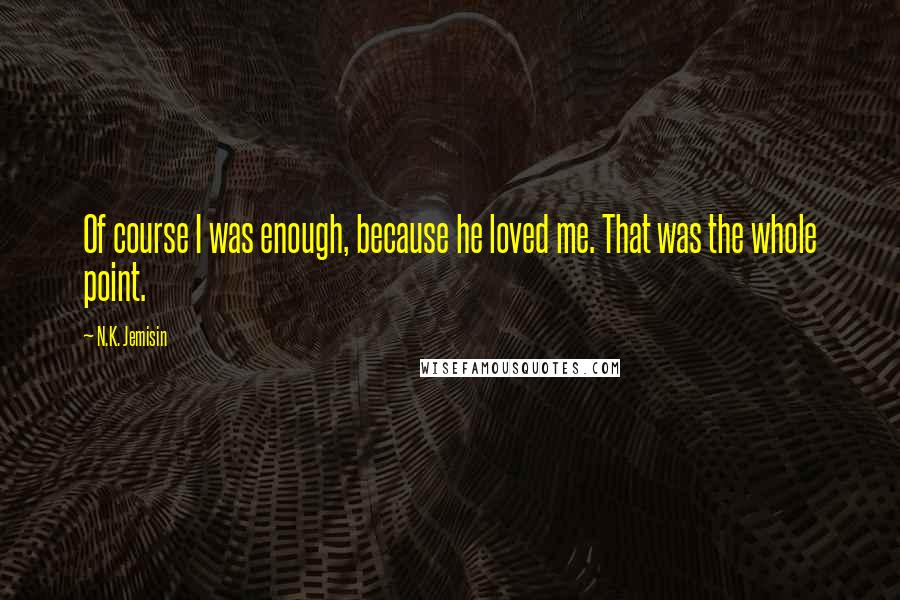 N.K. Jemisin Quotes: Of course I was enough, because he loved me. That was the whole point.