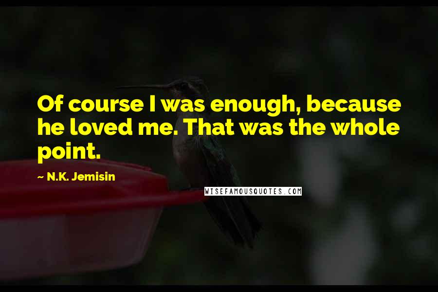 N.K. Jemisin Quotes: Of course I was enough, because he loved me. That was the whole point.