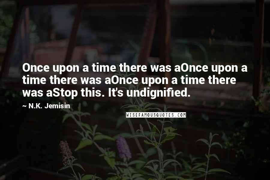 N.K. Jemisin Quotes: Once upon a time there was aOnce upon a time there was aOnce upon a time there was aStop this. It's undignified.