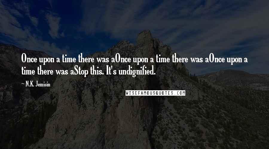 N.K. Jemisin Quotes: Once upon a time there was aOnce upon a time there was aOnce upon a time there was aStop this. It's undignified.