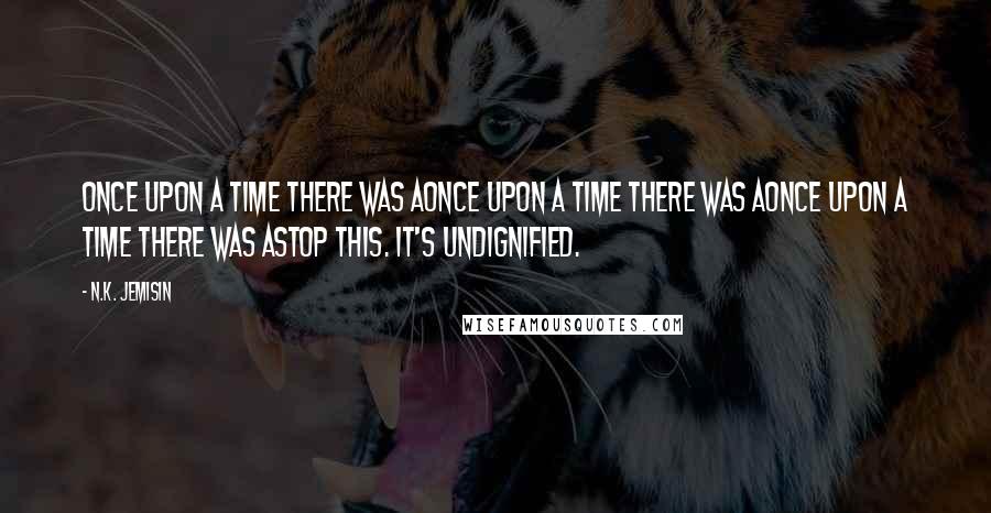 N.K. Jemisin Quotes: Once upon a time there was aOnce upon a time there was aOnce upon a time there was aStop this. It's undignified.