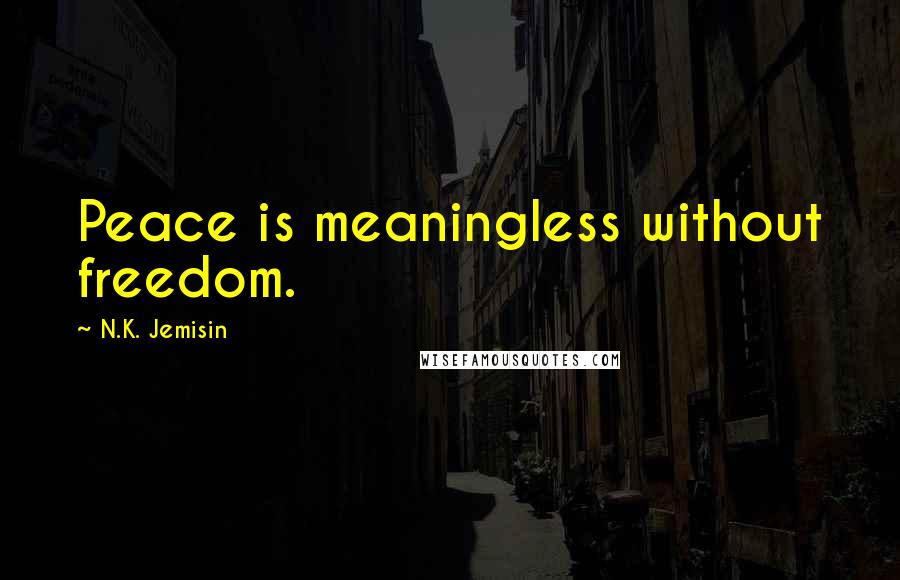 N.K. Jemisin Quotes: Peace is meaningless without freedom.