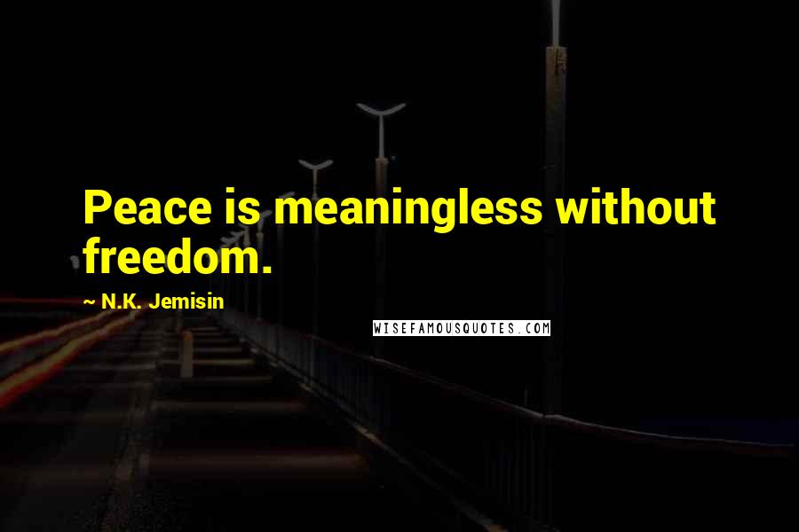 N.K. Jemisin Quotes: Peace is meaningless without freedom.