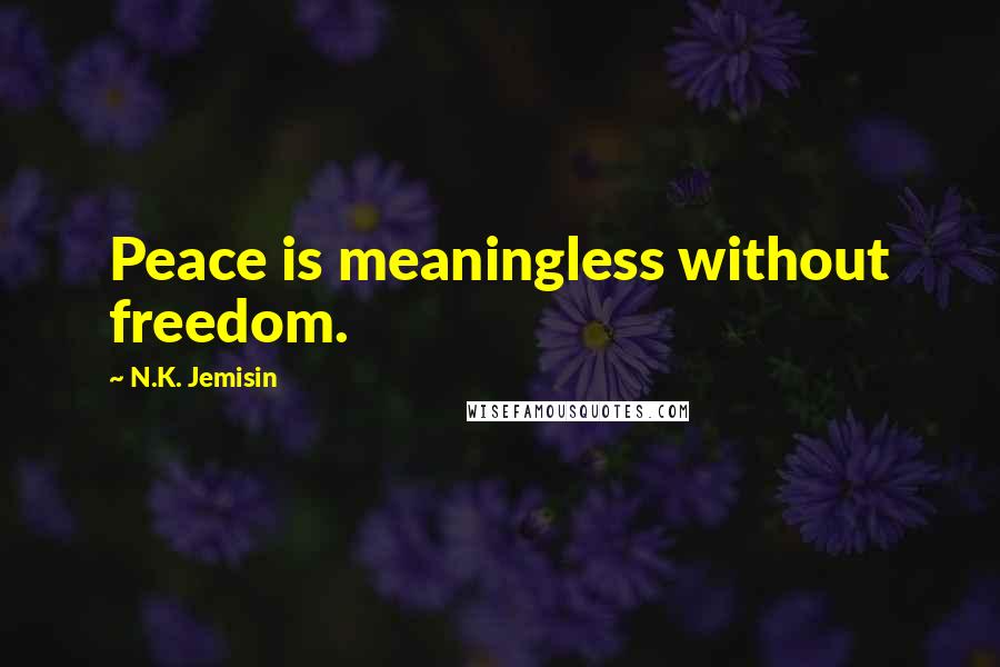 N.K. Jemisin Quotes: Peace is meaningless without freedom.