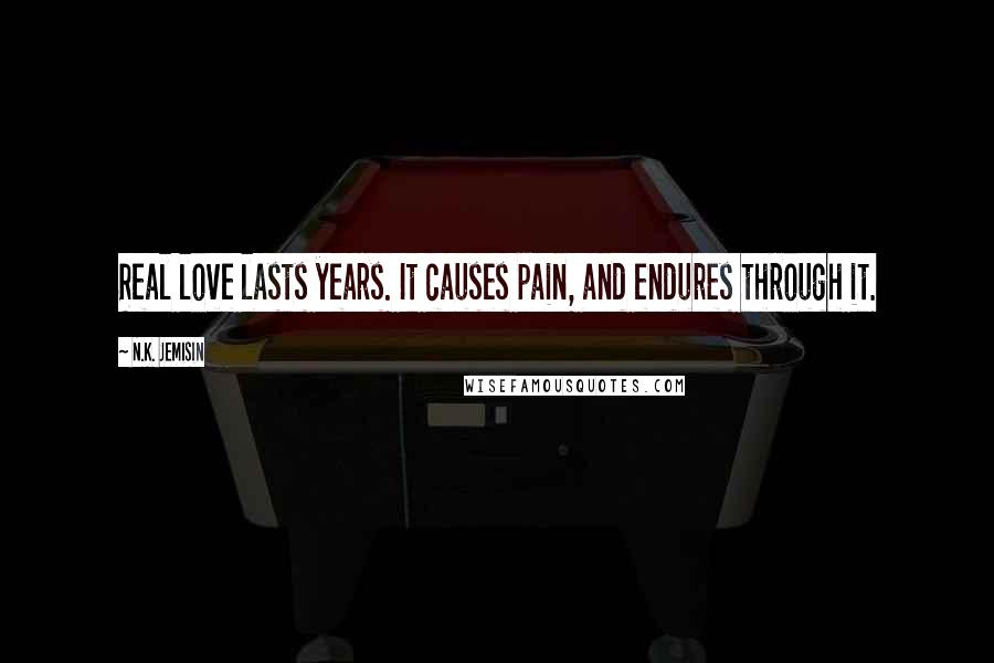 N.K. Jemisin Quotes: Real love lasts years. It causes pain, and endures through it.