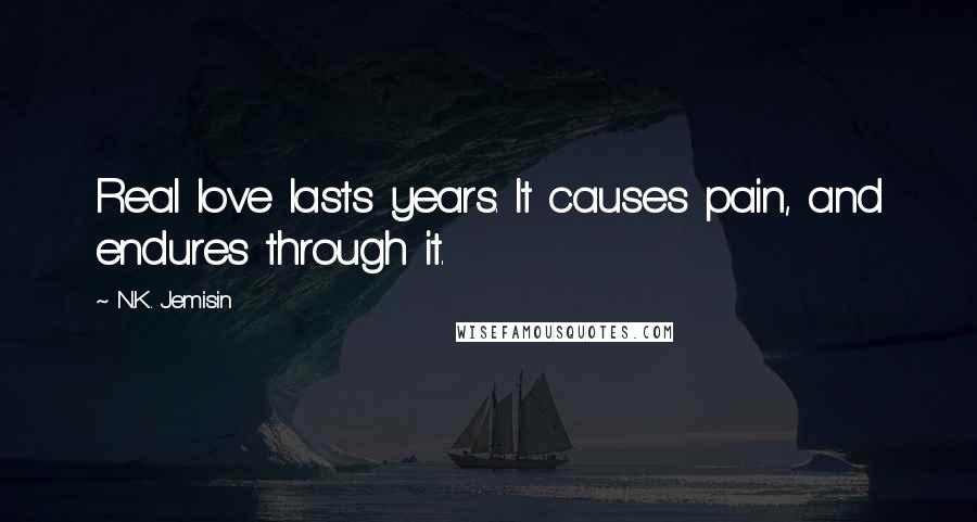 N.K. Jemisin Quotes: Real love lasts years. It causes pain, and endures through it.