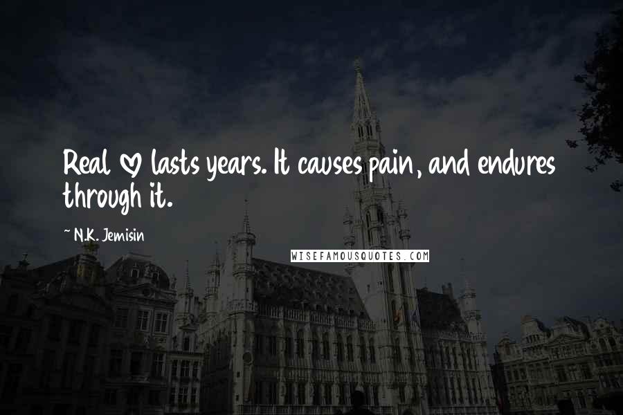 N.K. Jemisin Quotes: Real love lasts years. It causes pain, and endures through it.