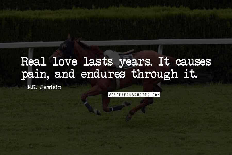 N.K. Jemisin Quotes: Real love lasts years. It causes pain, and endures through it.