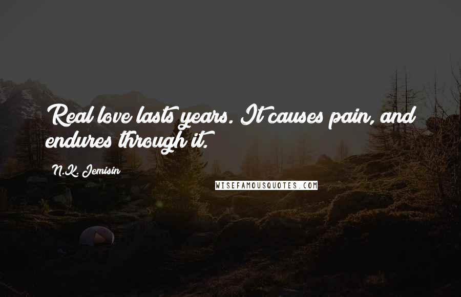 N.K. Jemisin Quotes: Real love lasts years. It causes pain, and endures through it.