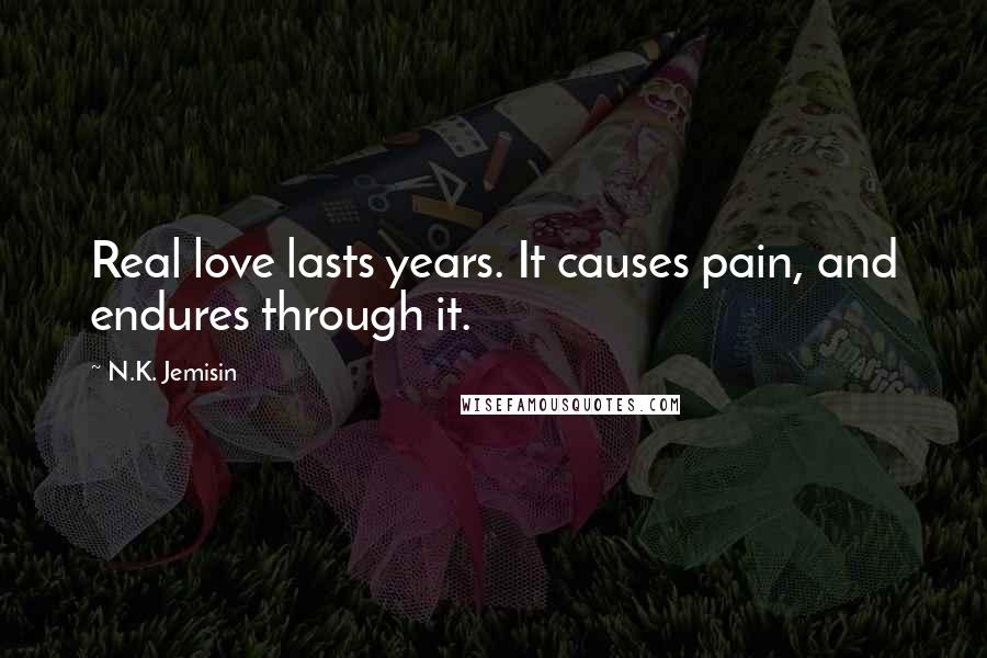 N.K. Jemisin Quotes: Real love lasts years. It causes pain, and endures through it.