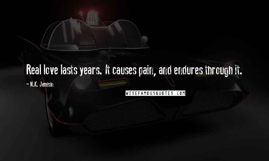 N.K. Jemisin Quotes: Real love lasts years. It causes pain, and endures through it.