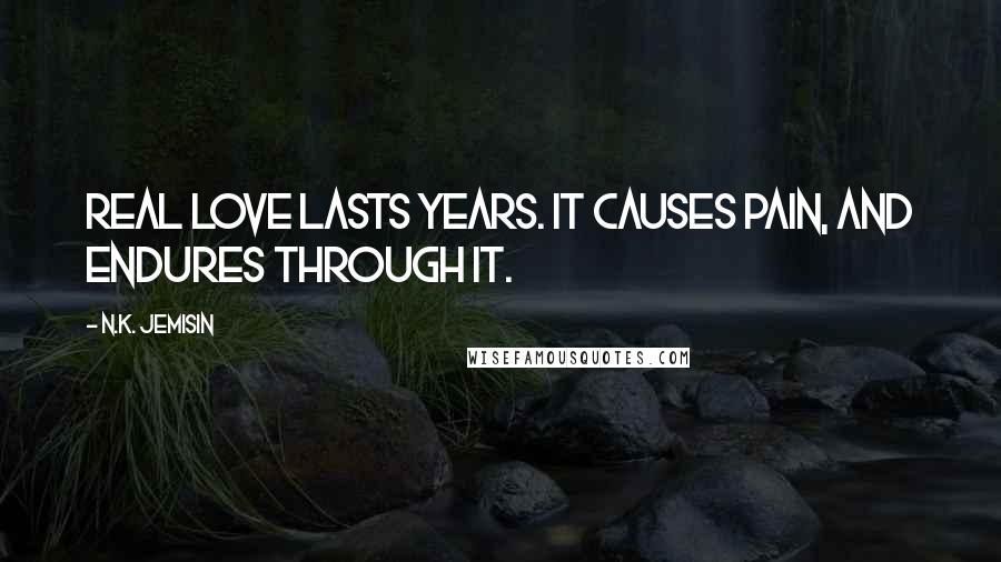 N.K. Jemisin Quotes: Real love lasts years. It causes pain, and endures through it.