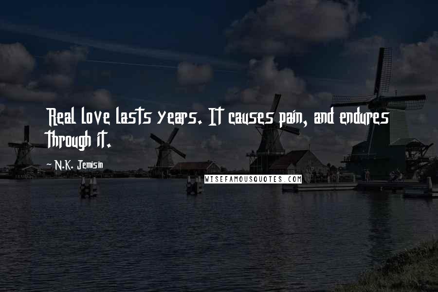 N.K. Jemisin Quotes: Real love lasts years. It causes pain, and endures through it.