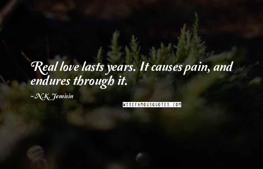 N.K. Jemisin Quotes: Real love lasts years. It causes pain, and endures through it.