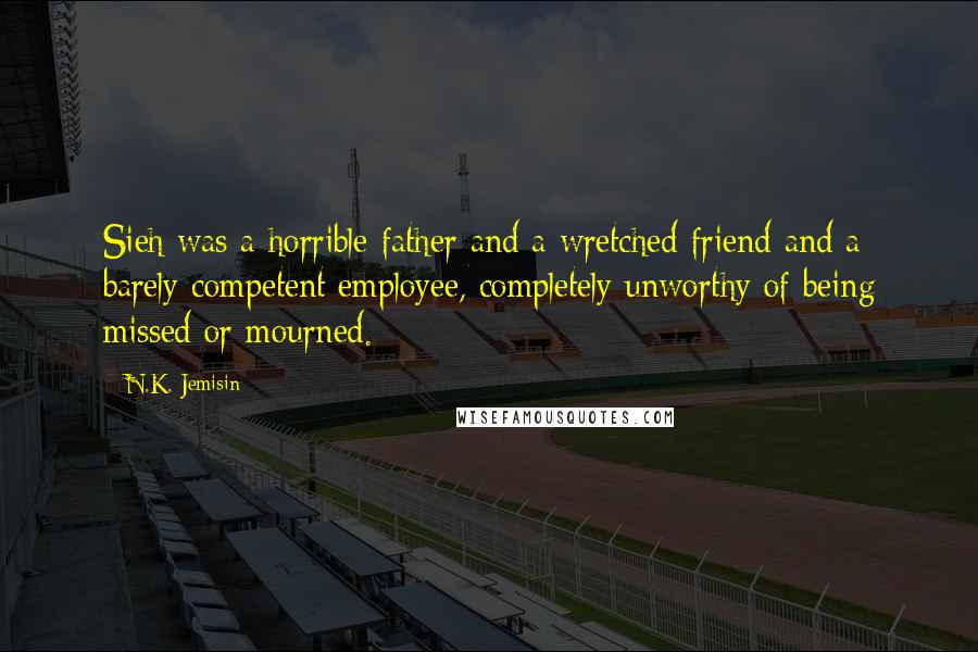 N.K. Jemisin Quotes: Sieh was a horrible father and a wretched friend and a barely competent employee, completely unworthy of being missed or mourned.