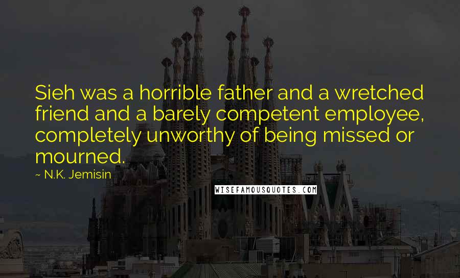 N.K. Jemisin Quotes: Sieh was a horrible father and a wretched friend and a barely competent employee, completely unworthy of being missed or mourned.