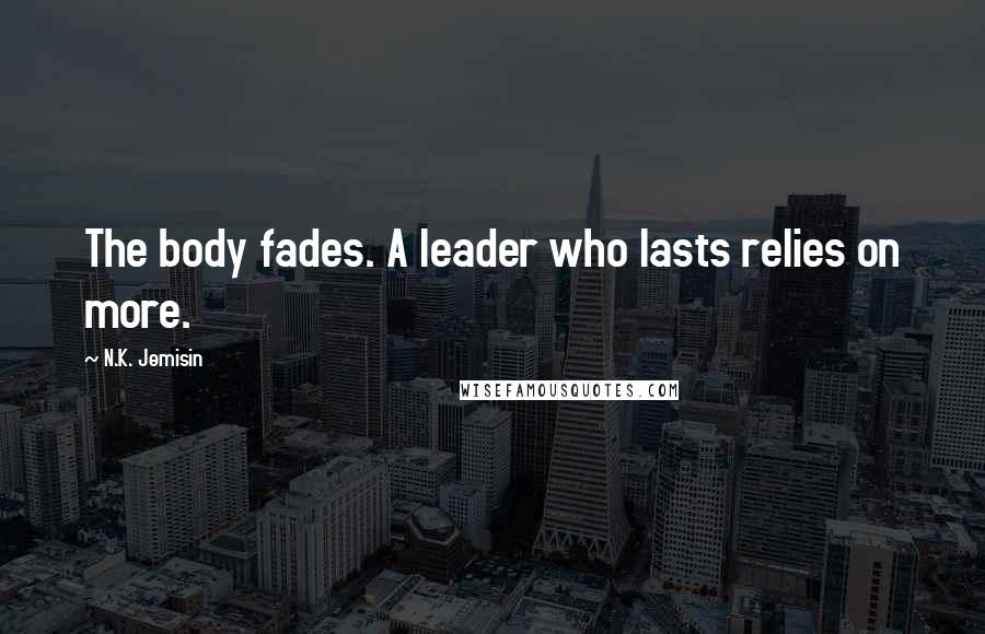 N.K. Jemisin Quotes: The body fades. A leader who lasts relies on more.