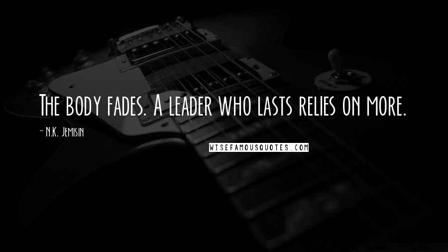 N.K. Jemisin Quotes: The body fades. A leader who lasts relies on more.