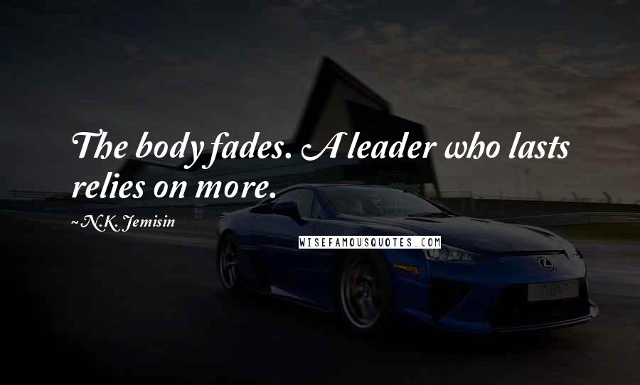 N.K. Jemisin Quotes: The body fades. A leader who lasts relies on more.