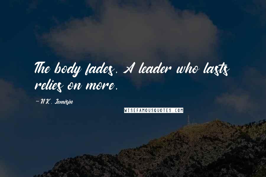 N.K. Jemisin Quotes: The body fades. A leader who lasts relies on more.