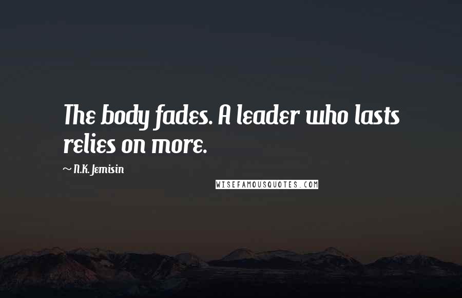 N.K. Jemisin Quotes: The body fades. A leader who lasts relies on more.