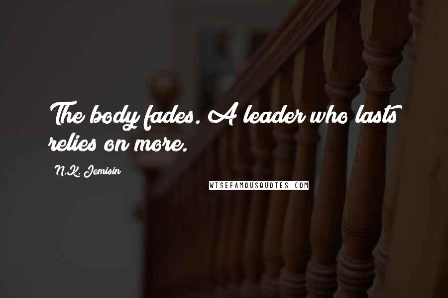 N.K. Jemisin Quotes: The body fades. A leader who lasts relies on more.