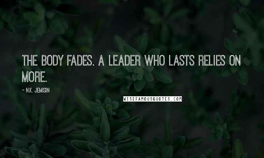 N.K. Jemisin Quotes: The body fades. A leader who lasts relies on more.