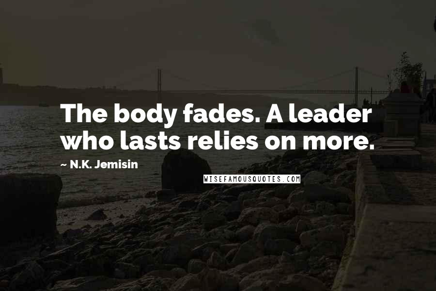 N.K. Jemisin Quotes: The body fades. A leader who lasts relies on more.