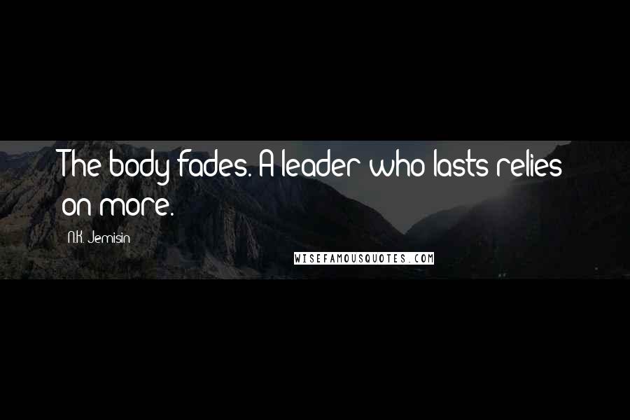 N.K. Jemisin Quotes: The body fades. A leader who lasts relies on more.