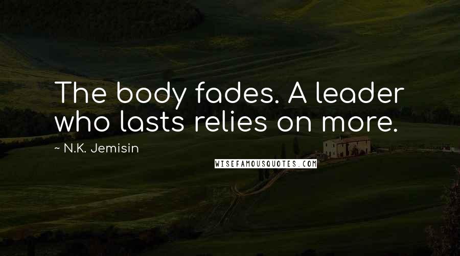 N.K. Jemisin Quotes: The body fades. A leader who lasts relies on more.