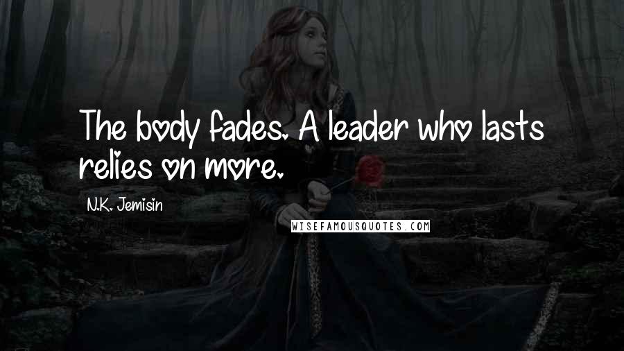 N.K. Jemisin Quotes: The body fades. A leader who lasts relies on more.