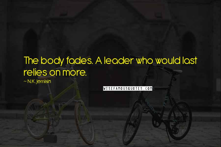 N.K. Jemisin Quotes: The body fades. A leader who would last relies on more.